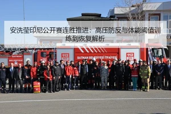 安洗莹印尼公开赛连胜推进：高压防反与体能阈值训练到恢复解析