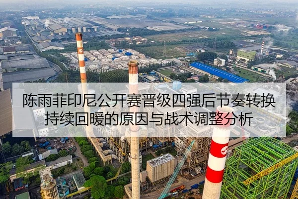 陈雨菲印尼公开赛晋级四强后节奏转换持续回暖的原因与战术调整分析