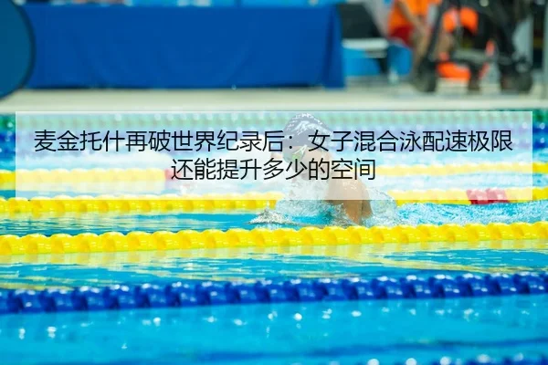 麦金托什再破世界纪录后：女子混合泳配速极限还能提升多少的空间